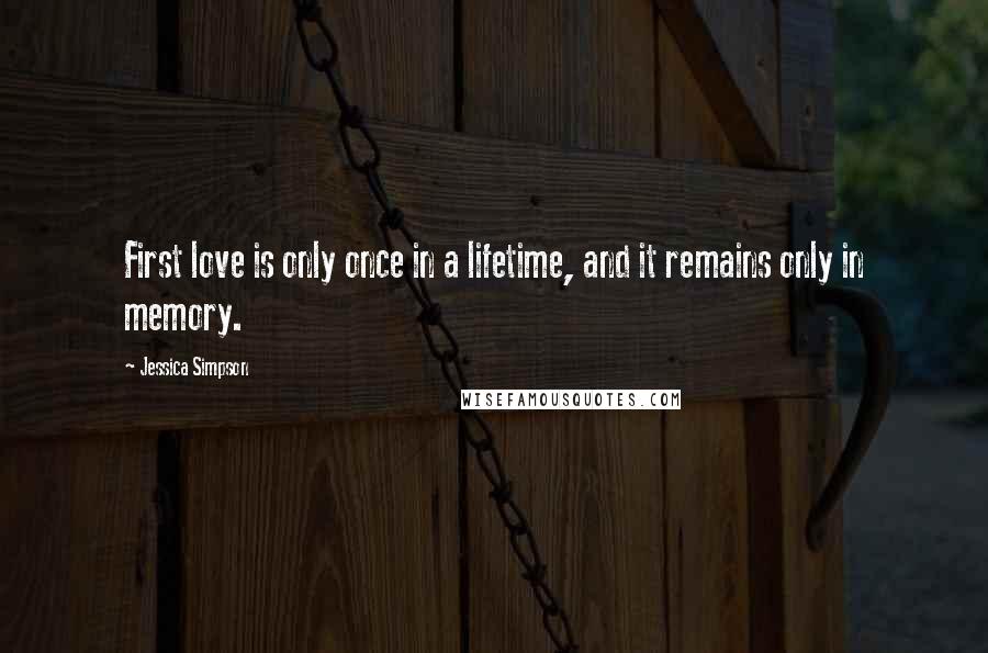 Jessica Simpson Quotes: First love is only once in a lifetime, and it remains only in memory.