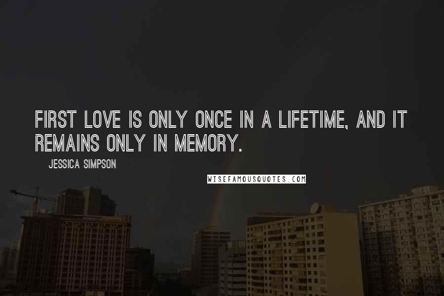 Jessica Simpson Quotes: First love is only once in a lifetime, and it remains only in memory.