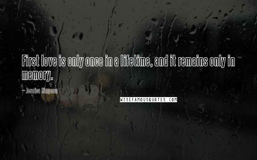 Jessica Simpson Quotes: First love is only once in a lifetime, and it remains only in memory.