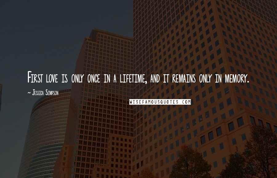 Jessica Simpson Quotes: First love is only once in a lifetime, and it remains only in memory.