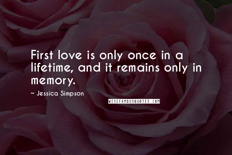 Jessica Simpson Quotes: First love is only once in a lifetime, and it remains only in memory.