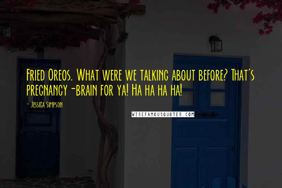 Jessica Simpson Quotes: Fried Oreos. What were we talking about before? That's pregnancy-brain for ya! Ha ha ha ha!