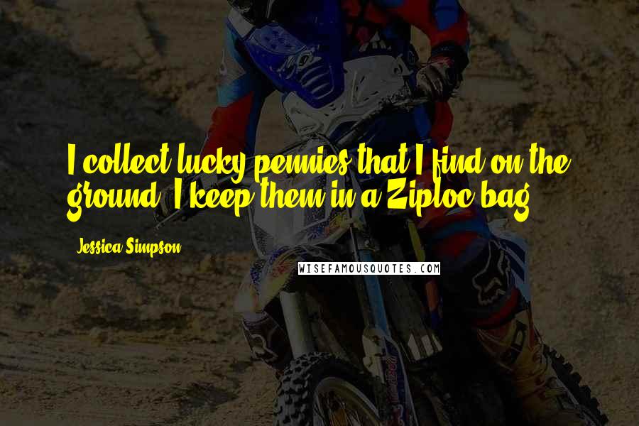 Jessica Simpson Quotes: I collect lucky pennies that I find on the ground. I keep them in a Ziploc bag.