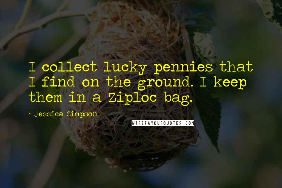 Jessica Simpson Quotes: I collect lucky pennies that I find on the ground. I keep them in a Ziploc bag.