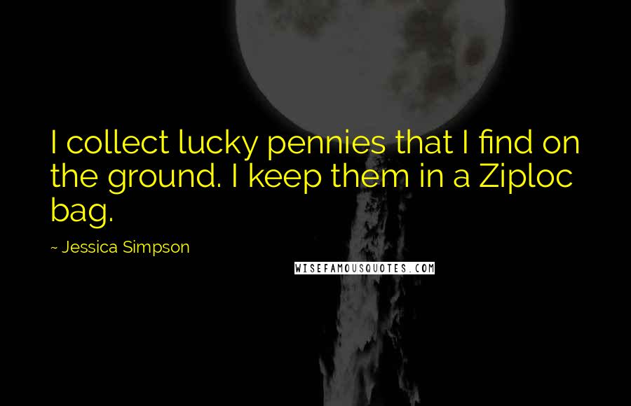 Jessica Simpson Quotes: I collect lucky pennies that I find on the ground. I keep them in a Ziploc bag.
