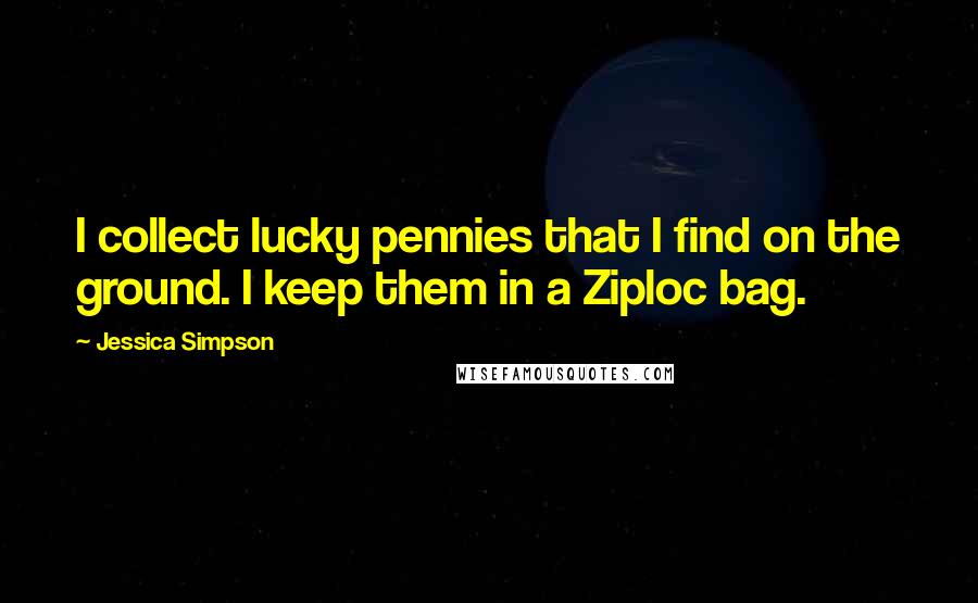 Jessica Simpson Quotes: I collect lucky pennies that I find on the ground. I keep them in a Ziploc bag.