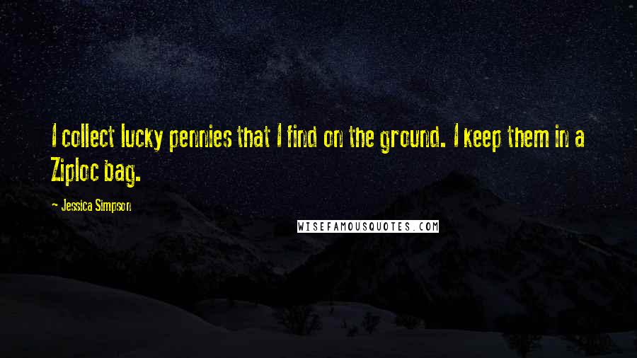 Jessica Simpson Quotes: I collect lucky pennies that I find on the ground. I keep them in a Ziploc bag.