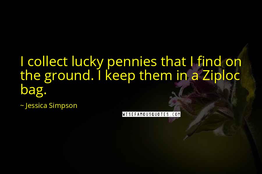 Jessica Simpson Quotes: I collect lucky pennies that I find on the ground. I keep them in a Ziploc bag.