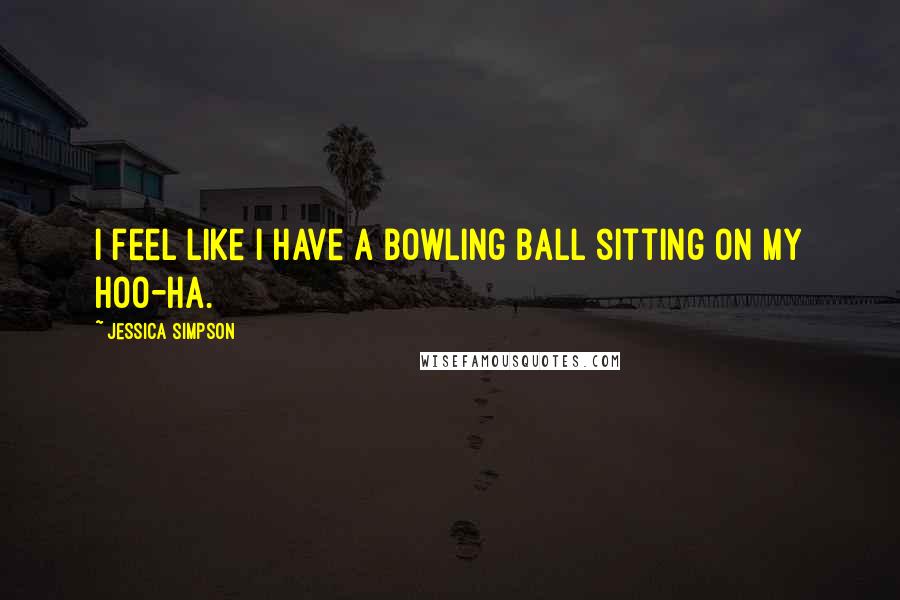 Jessica Simpson Quotes: I feel like I have a bowling ball sitting on my hoo-ha.