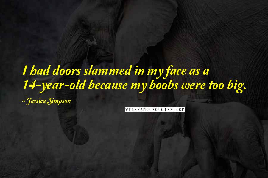 Jessica Simpson Quotes: I had doors slammed in my face as a 14-year-old because my boobs were too big.