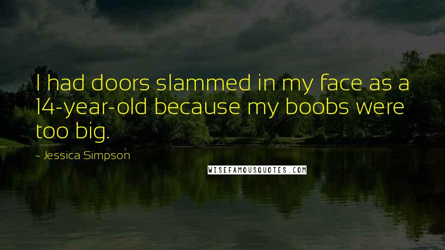 Jessica Simpson Quotes: I had doors slammed in my face as a 14-year-old because my boobs were too big.