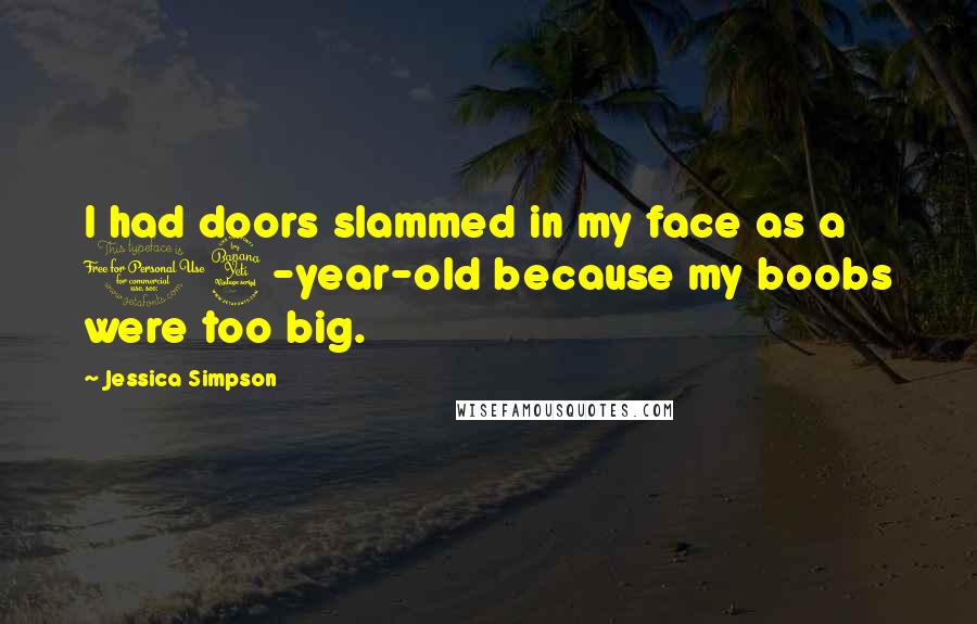 Jessica Simpson Quotes: I had doors slammed in my face as a 14-year-old because my boobs were too big.