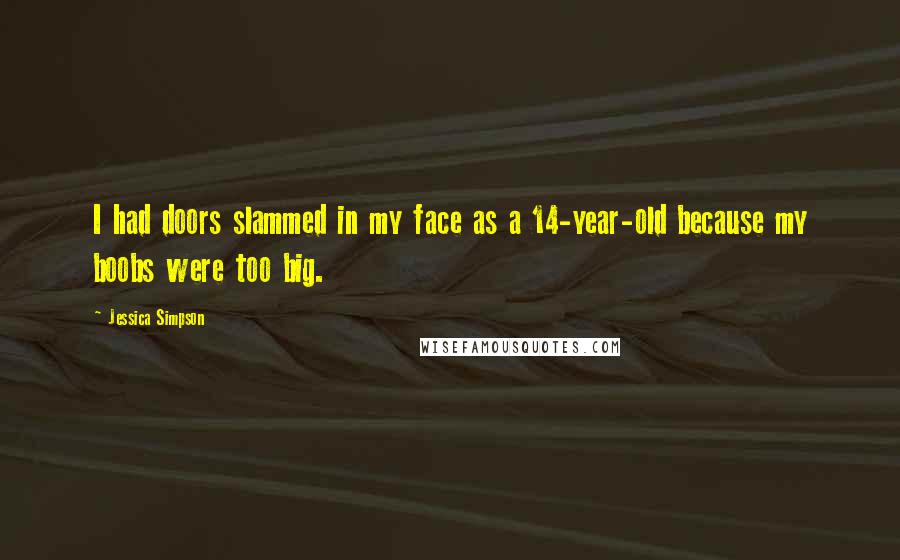 Jessica Simpson Quotes: I had doors slammed in my face as a 14-year-old because my boobs were too big.