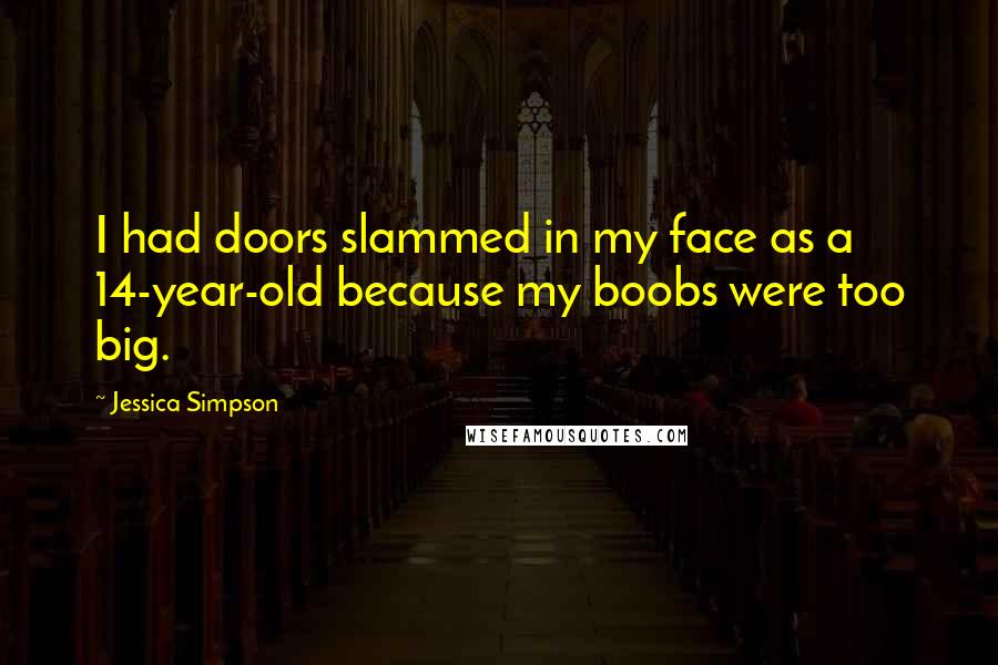 Jessica Simpson Quotes: I had doors slammed in my face as a 14-year-old because my boobs were too big.