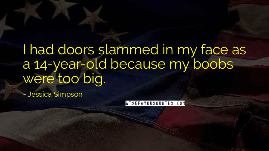 Jessica Simpson Quotes: I had doors slammed in my face as a 14-year-old because my boobs were too big.