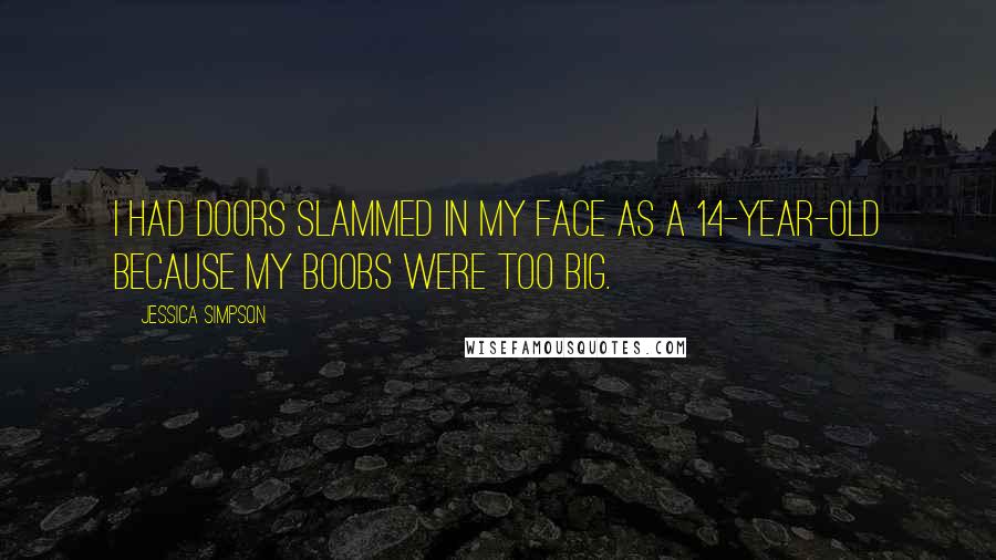 Jessica Simpson Quotes: I had doors slammed in my face as a 14-year-old because my boobs were too big.