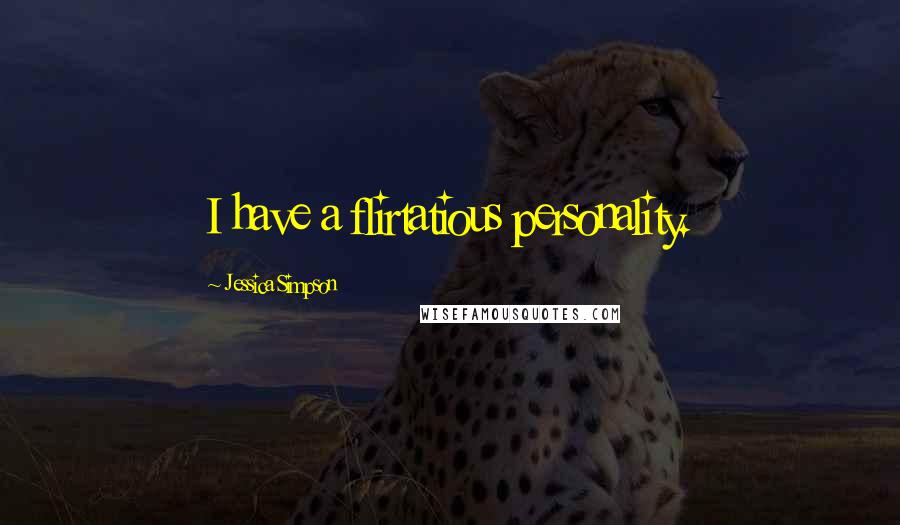 Jessica Simpson Quotes: I have a flirtatious personality.