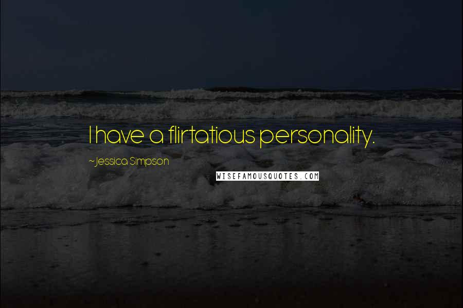 Jessica Simpson Quotes: I have a flirtatious personality.