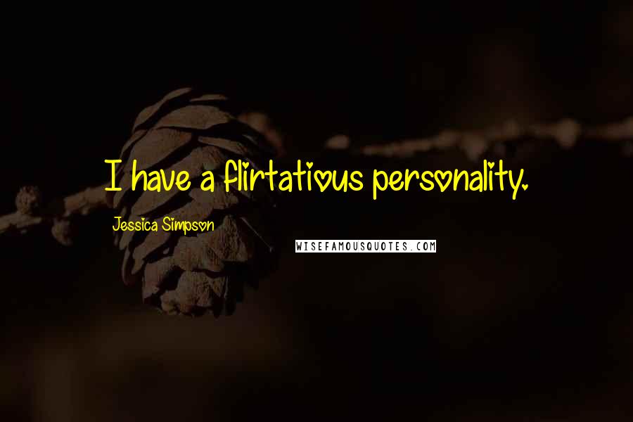 Jessica Simpson Quotes: I have a flirtatious personality.