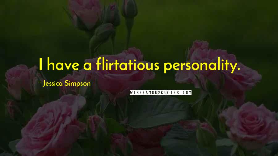 Jessica Simpson Quotes: I have a flirtatious personality.