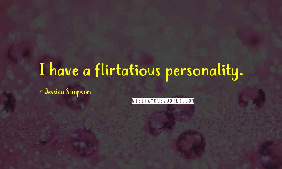 Jessica Simpson Quotes: I have a flirtatious personality.