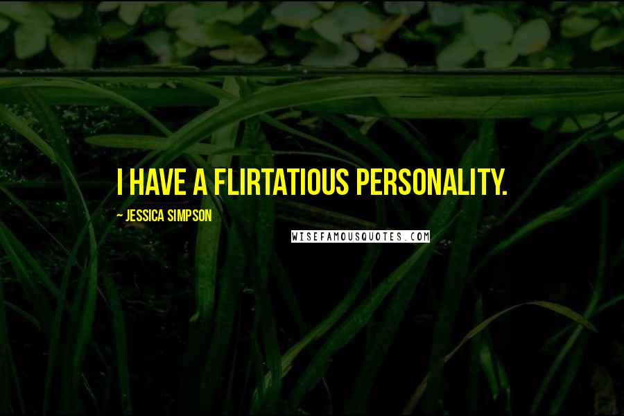 Jessica Simpson Quotes: I have a flirtatious personality.