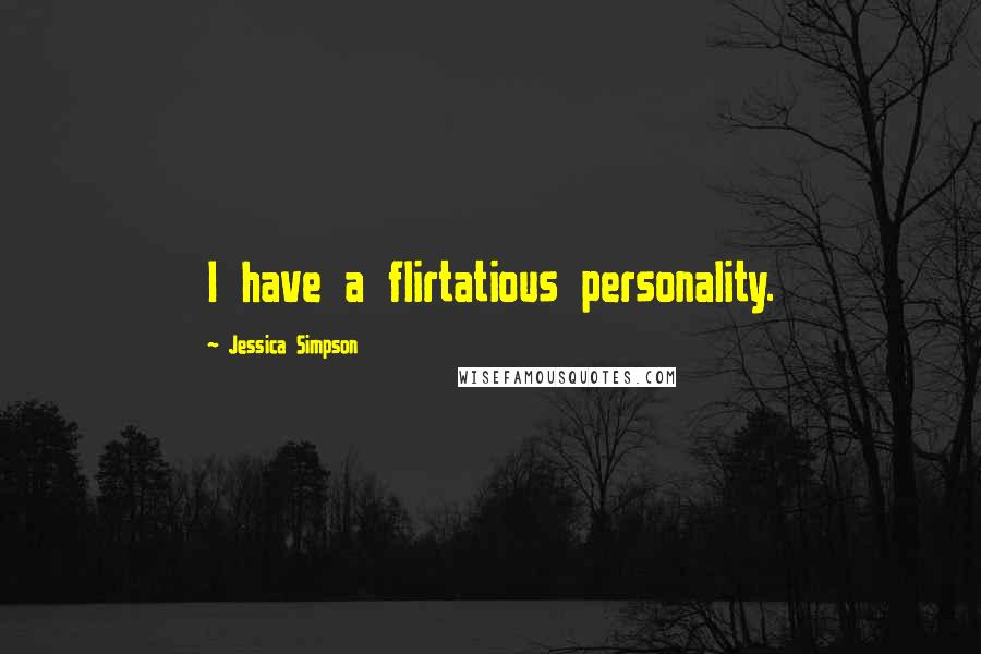 Jessica Simpson Quotes: I have a flirtatious personality.