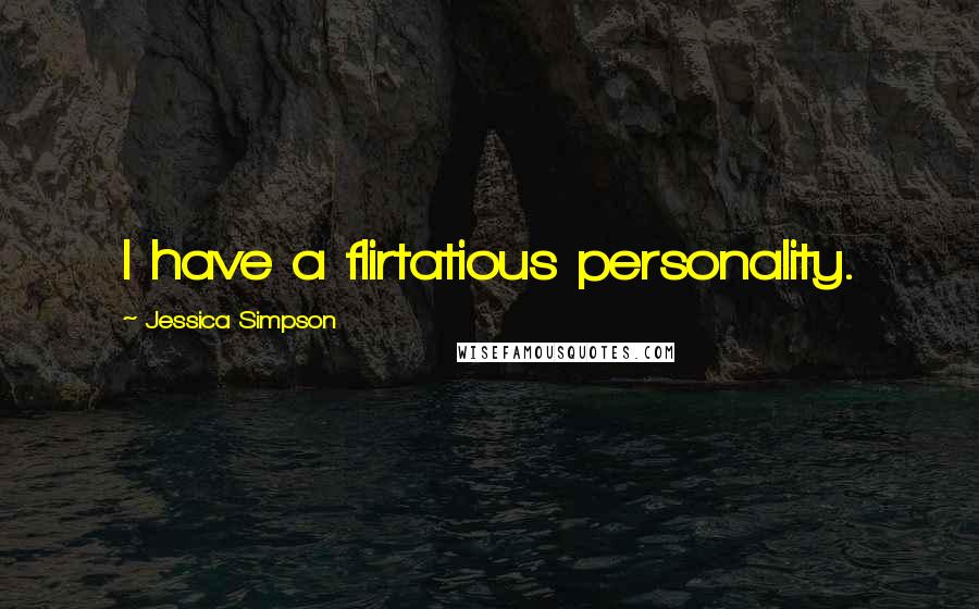 Jessica Simpson Quotes: I have a flirtatious personality.