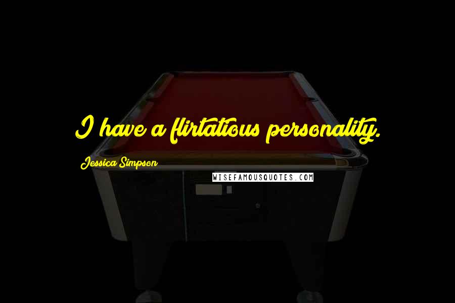 Jessica Simpson Quotes: I have a flirtatious personality.