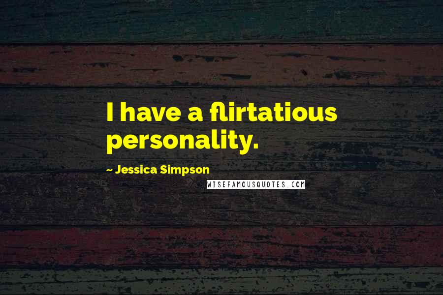 Jessica Simpson Quotes: I have a flirtatious personality.