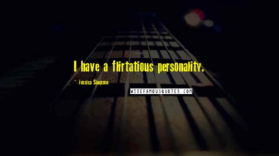 Jessica Simpson Quotes: I have a flirtatious personality.