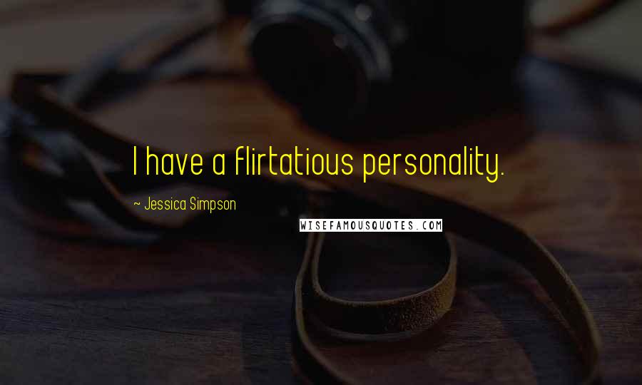 Jessica Simpson Quotes: I have a flirtatious personality.