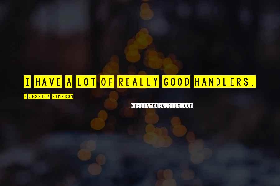Jessica Simpson Quotes: I have a lot of really good handlers.