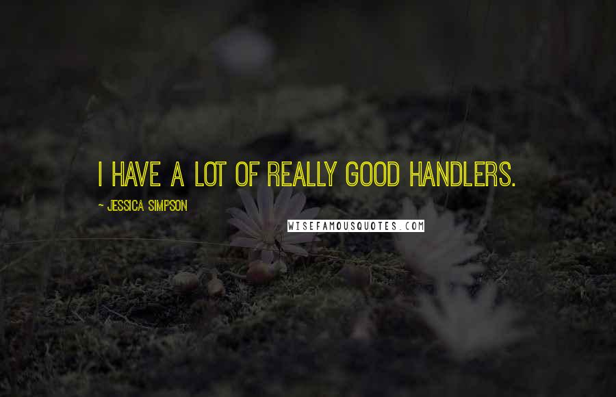 Jessica Simpson Quotes: I have a lot of really good handlers.