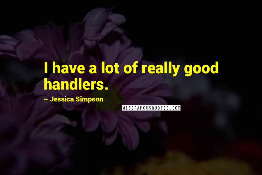 Jessica Simpson Quotes: I have a lot of really good handlers.