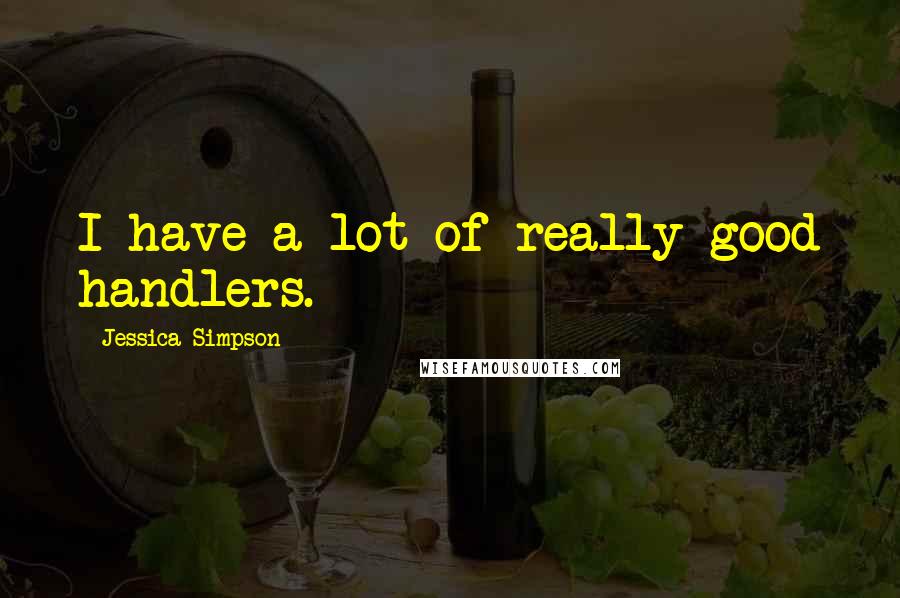 Jessica Simpson Quotes: I have a lot of really good handlers.