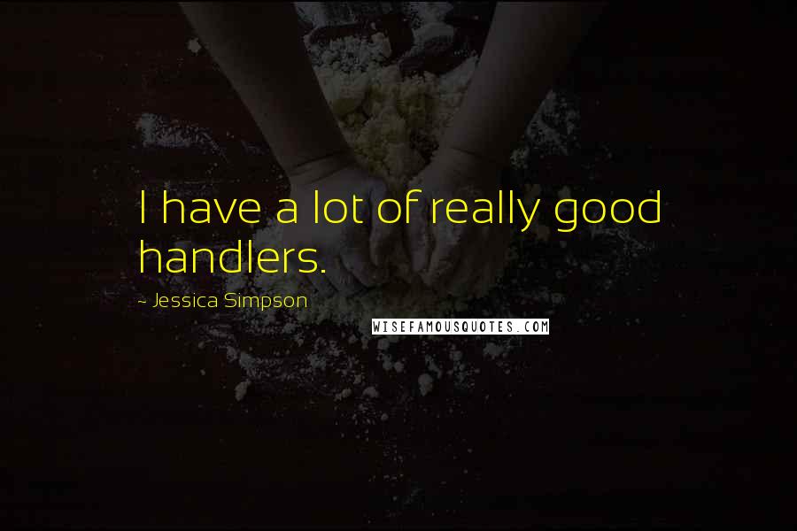 Jessica Simpson Quotes: I have a lot of really good handlers.