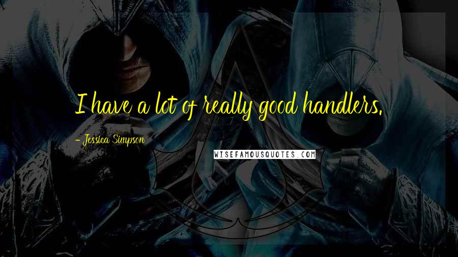 Jessica Simpson Quotes: I have a lot of really good handlers.
