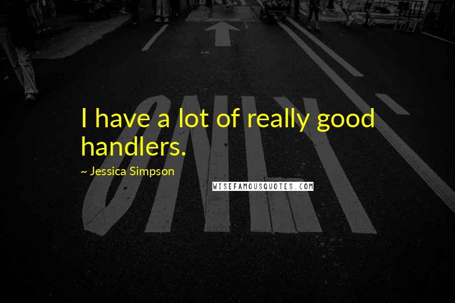 Jessica Simpson Quotes: I have a lot of really good handlers.