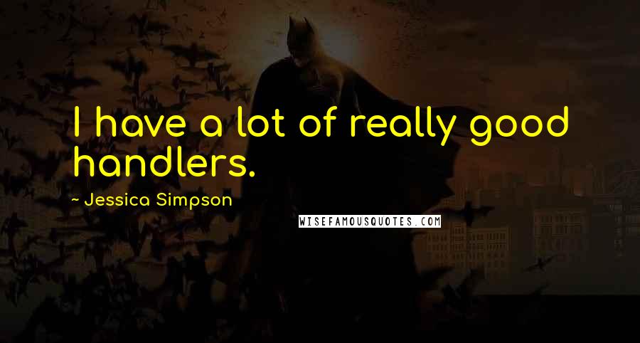 Jessica Simpson Quotes: I have a lot of really good handlers.