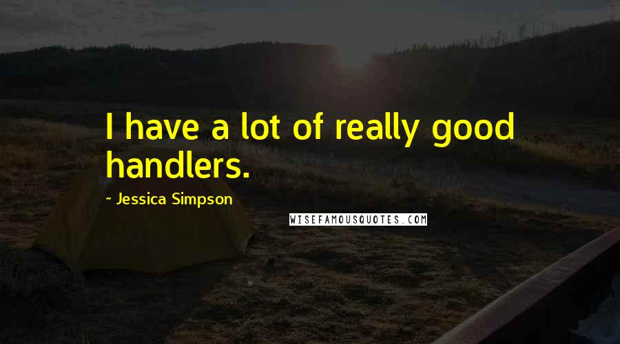 Jessica Simpson Quotes: I have a lot of really good handlers.