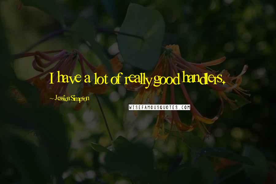 Jessica Simpson Quotes: I have a lot of really good handlers.