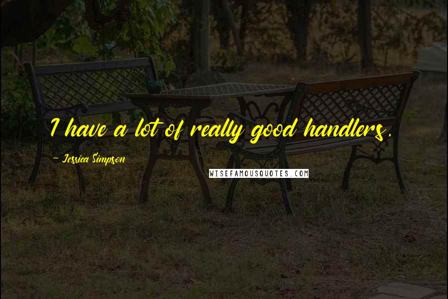 Jessica Simpson Quotes: I have a lot of really good handlers.