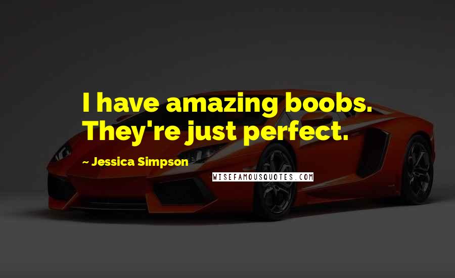 Jessica Simpson Quotes: I have amazing boobs. They're just perfect.
