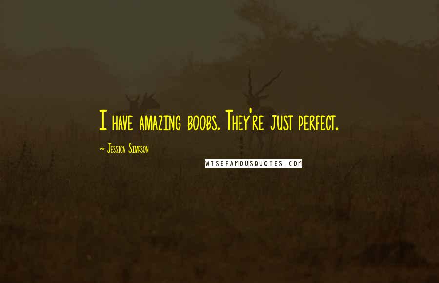 Jessica Simpson Quotes: I have amazing boobs. They're just perfect.