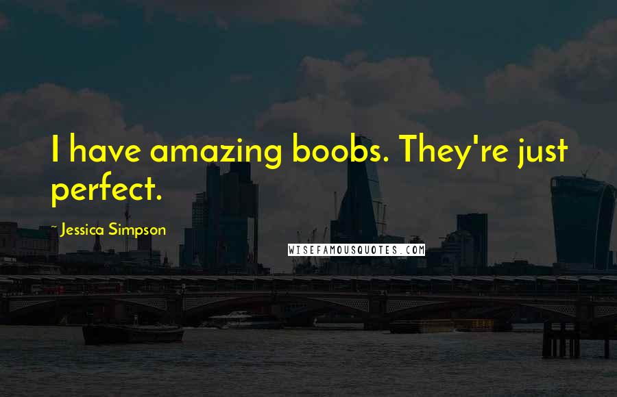 Jessica Simpson Quotes: I have amazing boobs. They're just perfect.