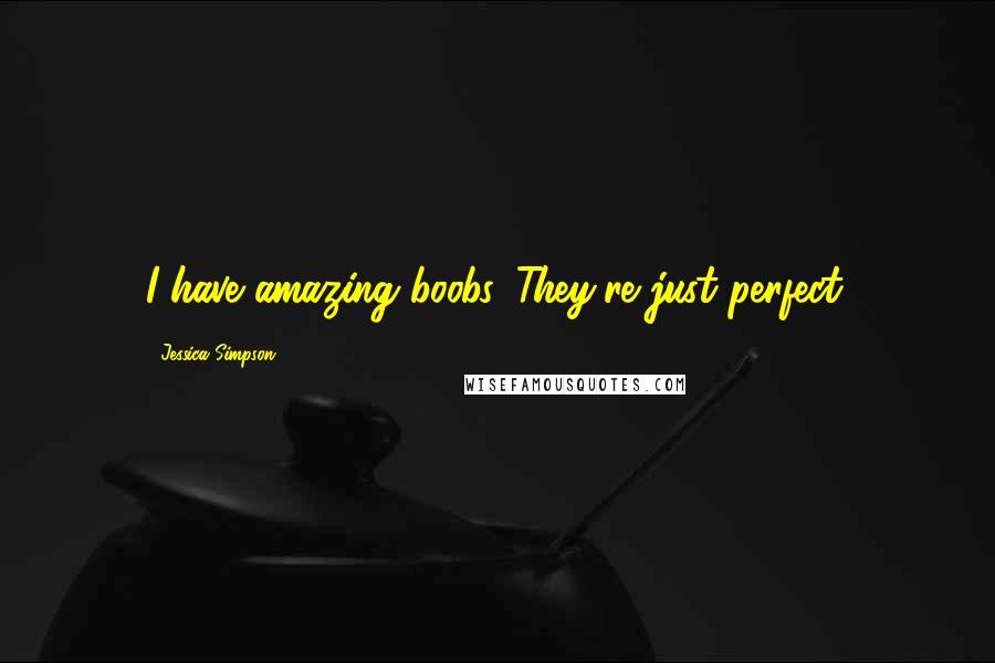 Jessica Simpson Quotes: I have amazing boobs. They're just perfect.