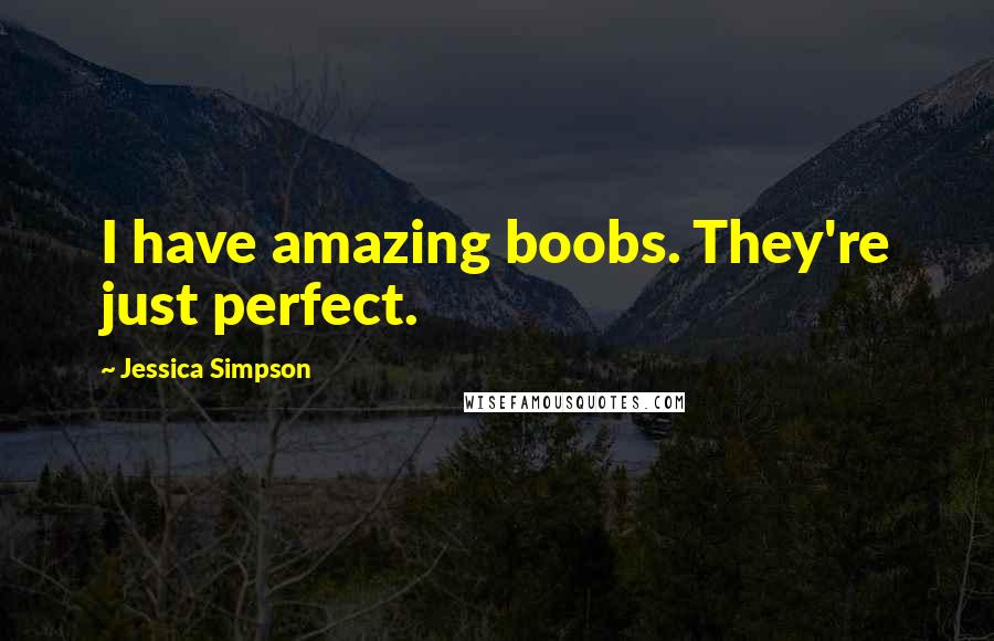 Jessica Simpson Quotes: I have amazing boobs. They're just perfect.