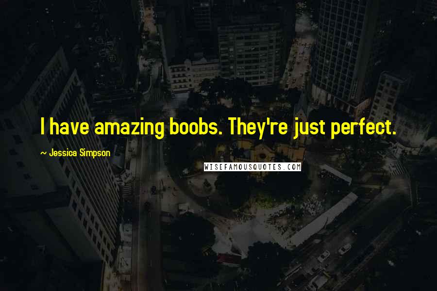 Jessica Simpson Quotes: I have amazing boobs. They're just perfect.