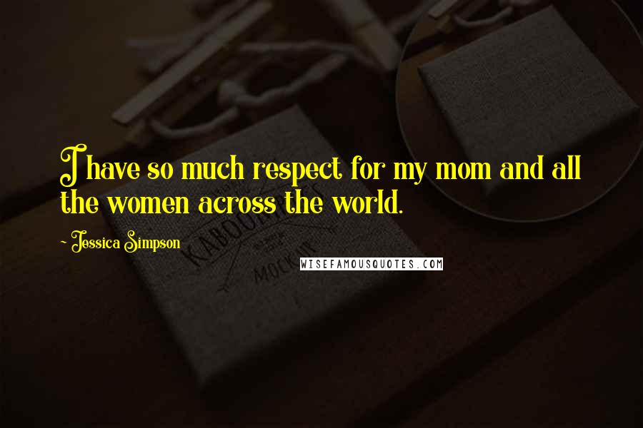 Jessica Simpson Quotes: I have so much respect for my mom and all the women across the world.